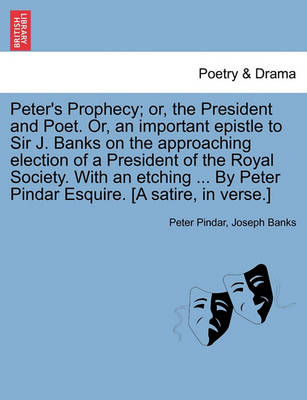 Book cover for Peter's Prophecy; Or, the President and Poet. Or, an Important Epistle to Sir J. Banks on the Approaching Election of a President of the Royal Society. with an Etching ... by Peter Pindar Esquire. [a Satire, in Verse.]