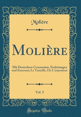 Book cover for Molière, Vol. 3: Mit Deutschem Commentar, Einleitungen und Excursen; Le Tartuffe, Ou L'imposteur (Classic Reprint)