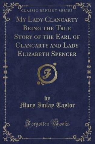 Cover of My Lady Clancarty Being the True Story of the Earl of Clancarty and Lady Elizabeth Spencer (Classic Reprint)