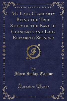 Book cover for My Lady Clancarty Being the True Story of the Earl of Clancarty and Lady Elizabeth Spencer (Classic Reprint)