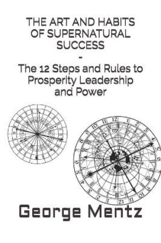 Cover of THE ART AND HABITS OF SUPERNATURAL SUCCESS - The 12 Steps and Rules to Prosperity Leadership and Power