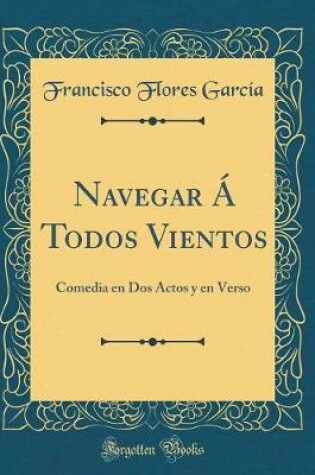 Cover of Navegar Á Todos Vientos: Comedia en Dos Actos y en Verso (Classic Reprint)