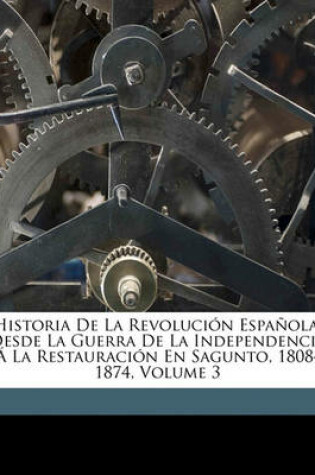 Cover of Historia de La Revolucion Espanola, Desde La Guerra de La Independencia a la Restauracion En Sagunto, 1808-1874, Volume 3