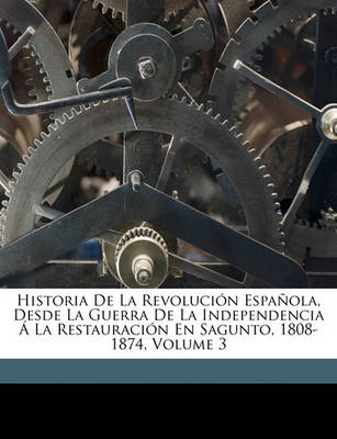 Book cover for Historia de La Revolucion Espanola, Desde La Guerra de La Independencia a la Restauracion En Sagunto, 1808-1874, Volume 3