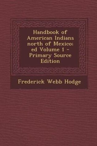 Cover of Handbook of American Indians North of Mexico; Ed Volume 1 - Primary Source Edition