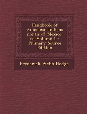 Book cover for Handbook of American Indians North of Mexico; Ed Volume 1 - Primary Source Edition