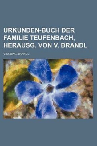 Cover of Urkunden-Buch Der Familie Teufenbach, Herausg. Von V. Brandl