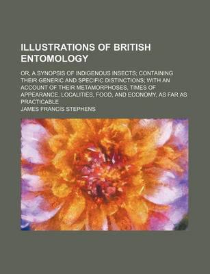 Book cover for Illustrations of British Entomology; Or, a Synopsis of Indigenous Insects Containing Their Generic and Specific Distinctions with an Account of Their