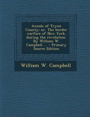 Book cover for Annals of Tryon County; Or, the Border Warfare of New York, During the Revolution. by William W. Campbell ..