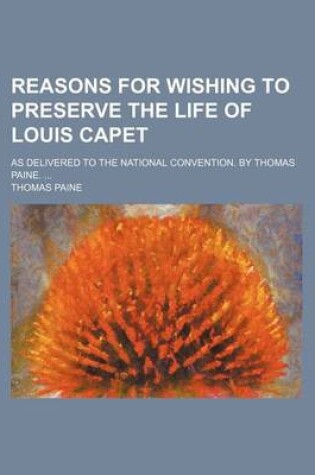 Cover of Reasons for Wishing to Preserve the Life of Louis Capet; As Delivered to the National Convention. by Thomas Paine.