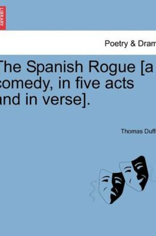 Cover of The Spanish Rogue [A Comedy, in Five Acts and in Verse].