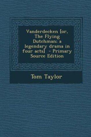 Cover of Vanderdecken [Or, the Flying Dutchman; A Legendary Drama in Four Acts] - Primary Source Edition