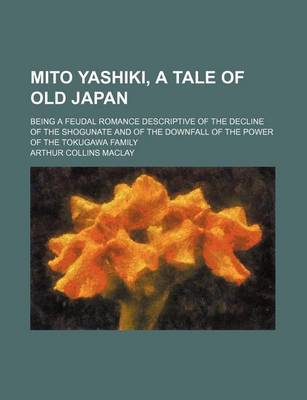 Book cover for Mito Yashiki, a Tale of Old Japan; Being a Feudal Romance Descriptive of the Decline of the Shogunate and of the Downfall of the Power of the Tokugawa Family