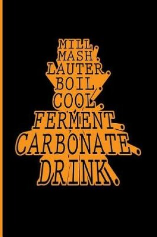 Cover of Mill. Mash. Lauter. Boil. Cool. Ferment. Carbonate. Drink.