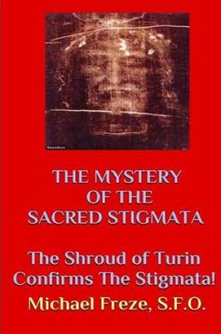 Cover of The Mystery of the Sacred Stigmata the Shroud of Turin Confirms the Stigmata!