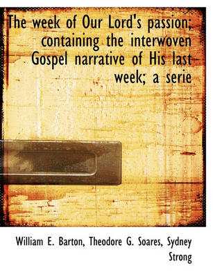 Book cover for The Week of Our Lord's Passion; Containing the Interwoven Gospel Narrative of His Last Week; A Serie