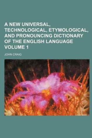 Cover of A New Universal, Technological, Etymological, and Pronouncing Dictionary of the English Language Volume 1