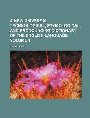 Book cover for A New Universal, Technological, Etymological, and Pronouncing Dictionary of the English Language Volume 1