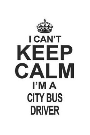 Cover of I Can't Keep Calm I'm A City Bus Driver