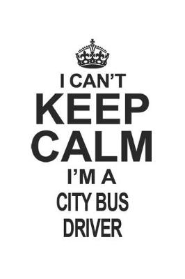 Book cover for I Can't Keep Calm I'm A City Bus Driver