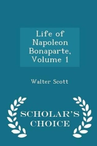 Cover of Life of Napoleon Bonaparte, Volume 1 - Scholar's Choice Edition