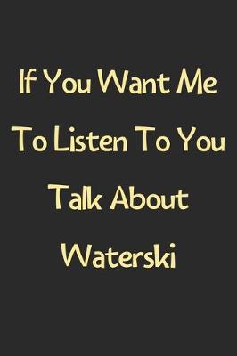 Book cover for If You Want Me To Listen To You Talk About Waterski