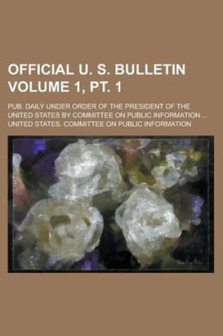 Cover of Official U. S. Bulletin; Pub. Daily Under Order of the President of the United States by Committee on Public Information ... Volume 1, PT. 1