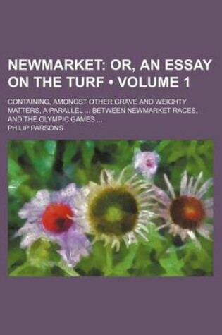 Cover of Newmarket (Volume 1); Or, an Essay on the Turf. Containing, Amongst Other Grave and Weighty Matters, a Parallel Between Newmarket Races, and the Olymp