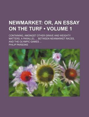 Book cover for Newmarket (Volume 1); Or, an Essay on the Turf. Containing, Amongst Other Grave and Weighty Matters, a Parallel Between Newmarket Races, and the Olymp