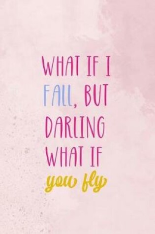 Cover of What If I Fall, But Darling What If You Fly