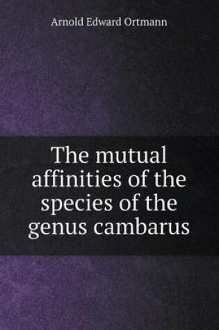 Cover of The mutual affinities of the species of the genus cambarus