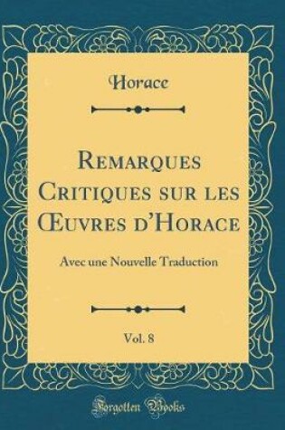 Cover of Remarques Critiques Sur Les Oeuvres d'Horace, Vol. 8