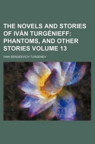 Cover of The Novels and Stories of Ivan Turgenieff Volume 13; Phantoms, and Other Stories