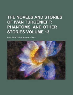Book cover for The Novels and Stories of Ivan Turgenieff Volume 13; Phantoms, and Other Stories