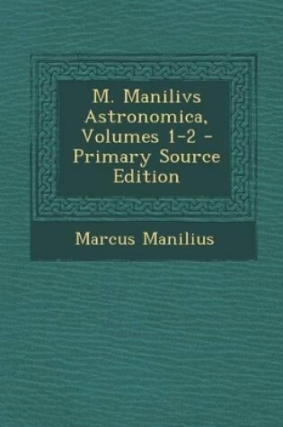 Cover of M. Manilivs Astronomica, Volumes 1-2 - Primary Source Edition