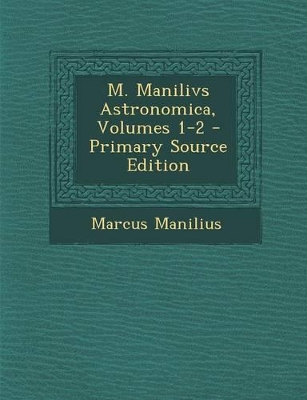 Book cover for M. Manilivs Astronomica, Volumes 1-2 - Primary Source Edition