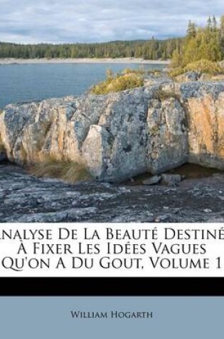 Cover of Analyse de La Beaute Destinee a Fixer Les Idees Vagues Qu'on a Du Gout, Volume 1