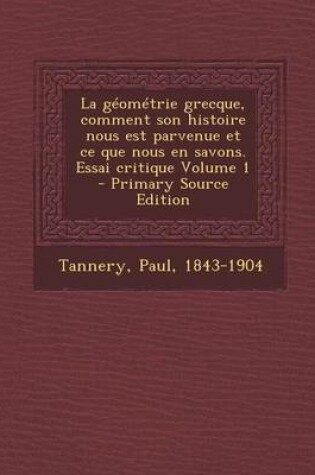 Cover of Geometrie Grecque, Comment Son Histoire Nous Est Parvenue Et Ce Que Nous En Savons. Essai Critique Volume 1