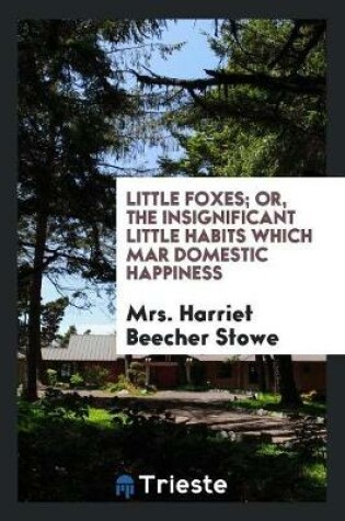 Cover of Little Foxes; Or, the Insignificant Little Habits Which Mar Domestic Happiness