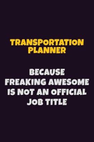 Cover of Transportation Planner, Because Freaking Awesome Is Not An Official Job Title