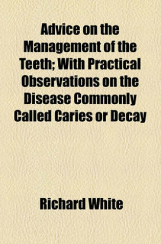 Cover of Advice on the Management of the Teeth; With Practical Observations on the Disease Commonly Called Caries or Decay