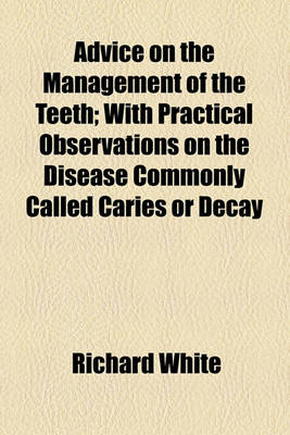 Book cover for Advice on the Management of the Teeth; With Practical Observations on the Disease Commonly Called Caries or Decay