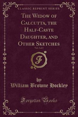 Book cover for The Widow of Calcutta, the Half-Caste Daughter, and Other Sketches, Vol. 2 of 2 (Classic Reprint)