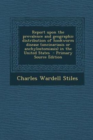 Cover of Report Upon the Prevalence and Geographic Distribution of Hookworm Disease (Uncinariasis or Anchylostomiasis) in the United States - Primary Source Ed