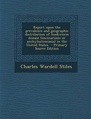 Book cover for Report Upon the Prevalence and Geographic Distribution of Hookworm Disease (Uncinariasis or Anchylostomiasis) in the United States - Primary Source Ed