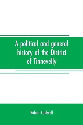 Book cover for A political and general history of the District of Tinnevelly, in the Presidency of Madras, from the earliest period to its cession to the English Government in A. D. 1801