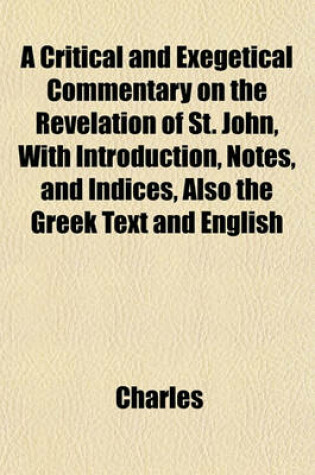 Cover of A Critical and Exegetical Commentary on the Revelation of St. John, with Introduction, Notes, and Indices, Also the Greek Text and English