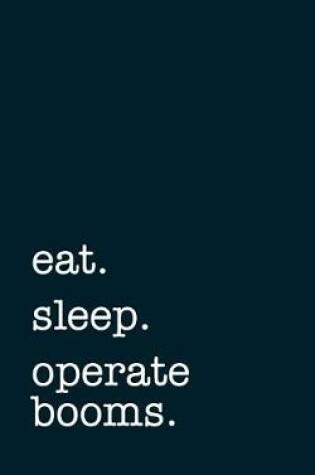 Cover of Eat. Sleep. Operate Booms. - Lined Notebook