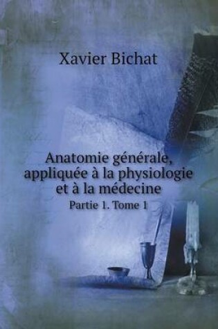 Cover of Anatomie générale, appliquée à la physiologie et à la médecine Partie 1. Tome 1