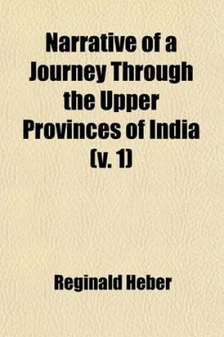 Cover of Narrative of a Journey Through the Upper Provinces of India (Volume 1); From Calcutta to Bombay, 1824-1825, (with Notes Upon Ceylon, ) an Account of a Journey to Madras and the Southern Provinces, 1826, and Letters Written in India